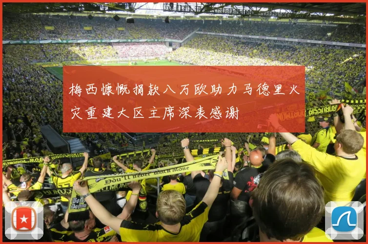 梅西慷慨捐款八万欧助力马德里火灾重建大区主席深表感谢