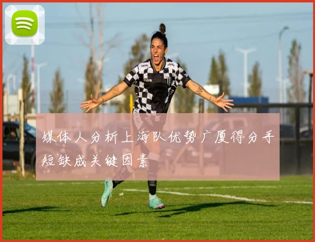 媒体人分析上海队优势广厦得分手短缺成关键因素