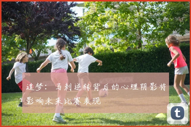 追梦：马刺逆转背后的心理阴影将影响未来比赛表现