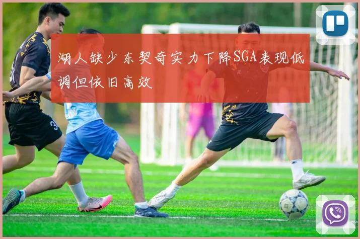 湖人缺少东契奇实力下降SGA表现低调但依旧高效