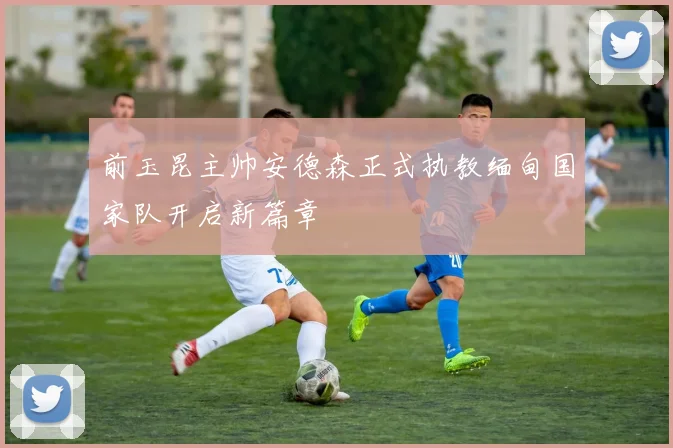 前玉昆主帅安德森正式执教缅甸国家队开启新篇章