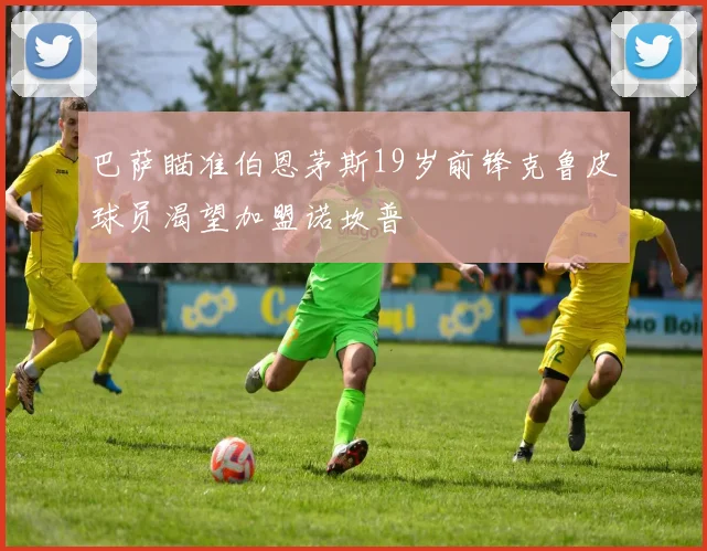 巴萨瞄准伯恩茅斯19岁前锋克鲁皮球员渴望加盟诺坎普