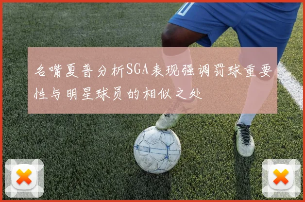 名嘴夏普分析SGA表现强调罚球重要性与明星球员的相似之处