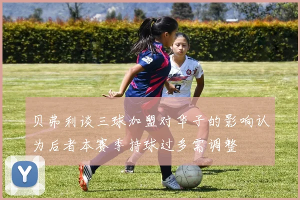 贝弗利谈三球加盟对华子的影响认为后者本赛季持球过多需调整