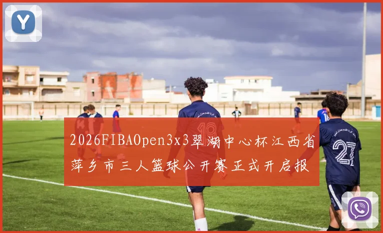 2026FIBAOpen3x3翠湖中心杯江西省萍乡市三人篮球公开赛正式开启报名通道