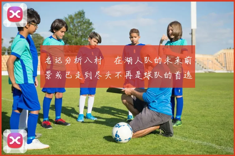 名记分析八村塁在湖人队的未来前景或已走到尽头不再是球队的首选目标