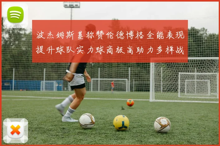波杰姆斯基称赞伦德博格全能表现提升球队实力球商极高助力多样战术选择