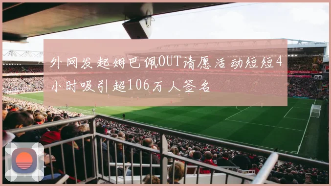 外网发起姆巴佩OUT请愿活动短短4小时吸引超106万人签名