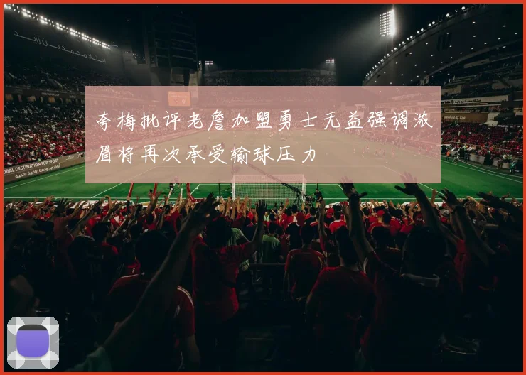 夸梅批评老詹加盟勇士无益强调浓眉将再次承受输球压力