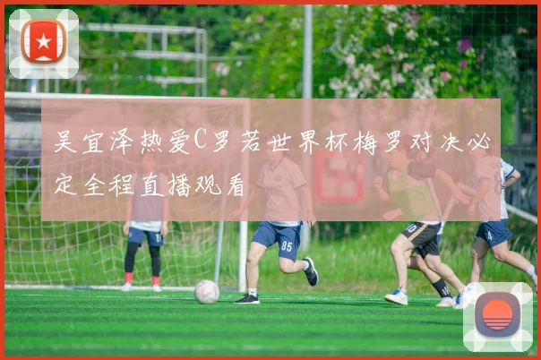 吴宜泽热爱C罗若世界杯梅罗对决必定全程直播观看