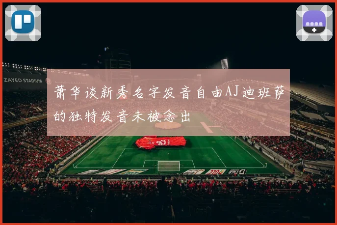 萧华谈新秀名字发音自由AJ迪班萨的独特发音未被念出
