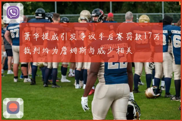 萧华提成引发争议季后赛罚款17万裁判均为詹姆斯与威少相关