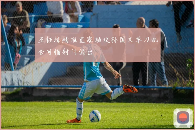 王钰栋精准直塞助攻孙国文单刀机会可惜射门偏出