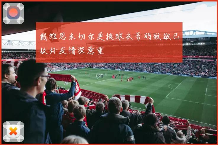 戴维恩米切尔更换球衣号码致敬已故好友情深意重