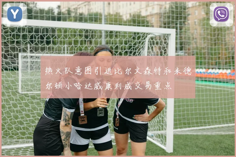 热火队意图引进比尔文森特和米德尔顿小哈达威康利成交易重点